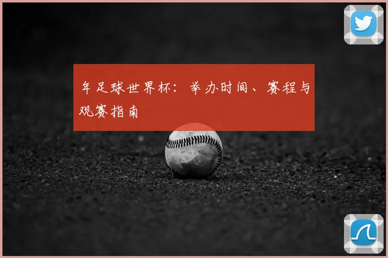 年足球世界杯：举办时间、赛程与观赛指南