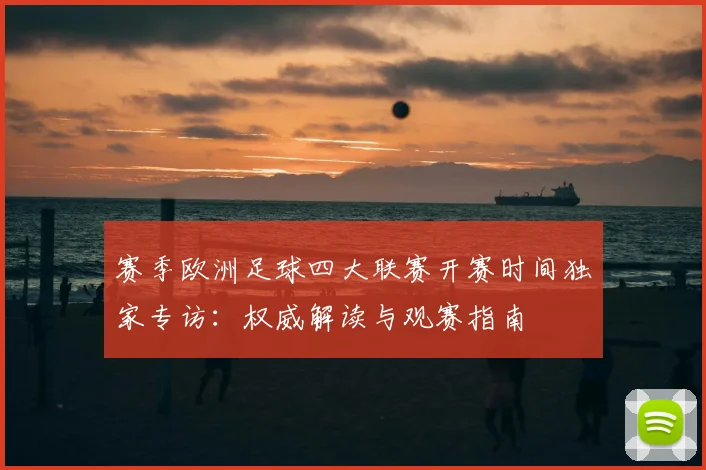 赛季欧洲足球四大联赛开赛时间独家专访:权威解读与观赛指南