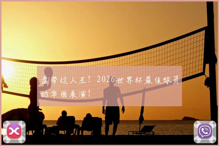 盘带过人王!2026世界杯最佳球员的华丽表演!