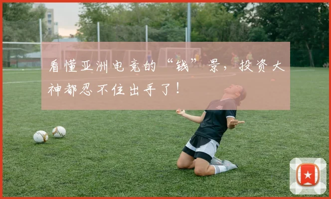 看懂亚洲电竞的“钱”景,投资大神都忍不住出手了!