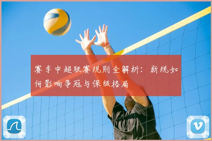 赛季中超联赛规则全解析：新规如何影响争冠与保级格局