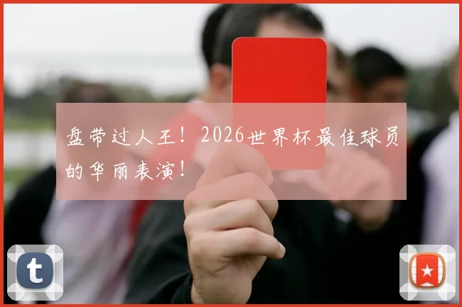 盘带过人王！2026世界杯最佳球员的华丽表演！