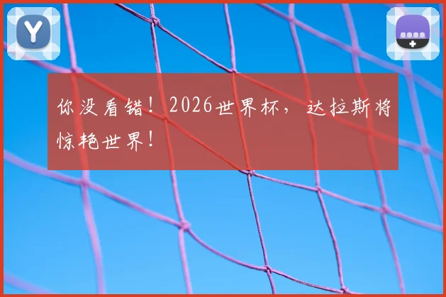 你没看错!2026世界杯,达拉斯将惊艳世界!