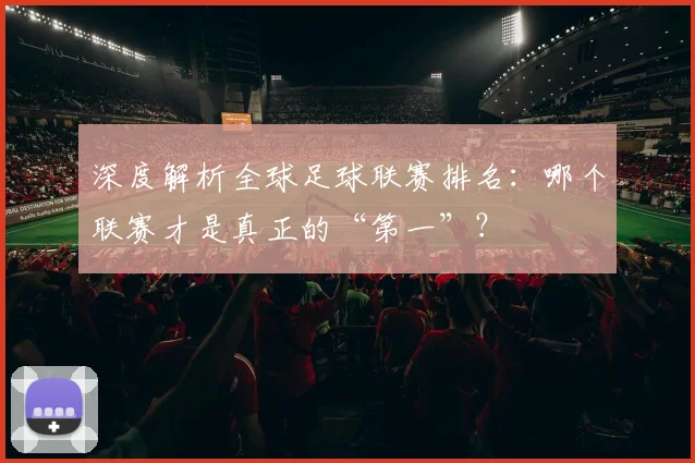 深度解析全球足球联赛排名:哪个联赛才是真正的“第一”?