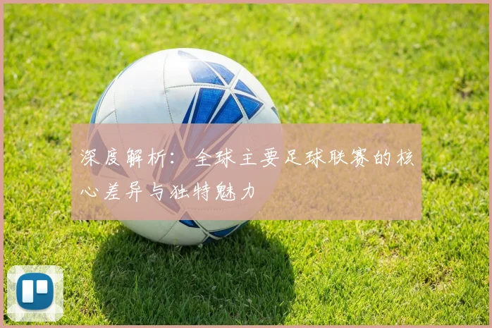 深度解析：全球主要足球联赛的核心差异与独特魅力