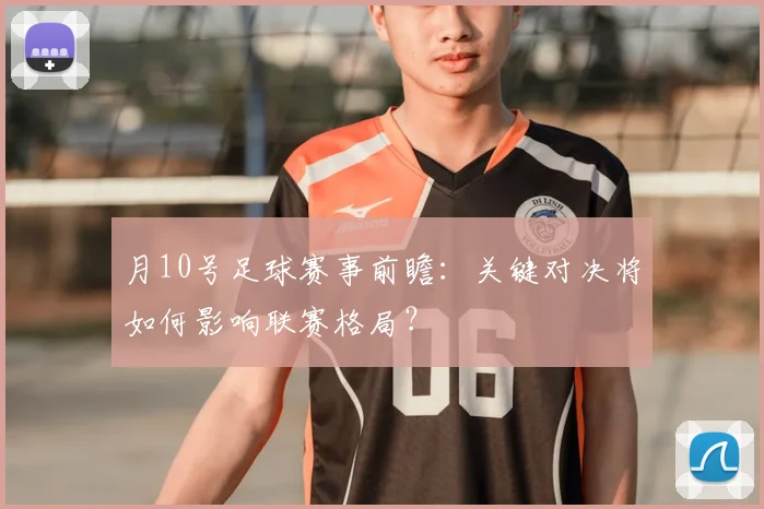 月10号足球赛事前瞻:关键对决将如何影响联赛格局?
